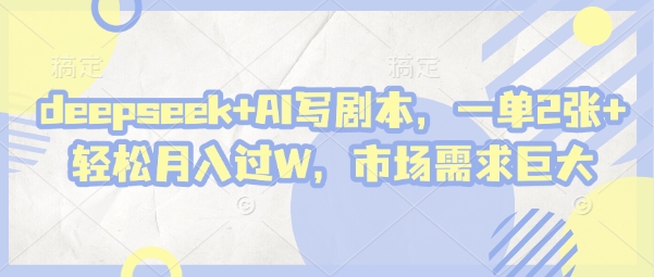 deepseek+AI写剧本，一单2张+ 轻松月入过W，市场需求巨大-搞钱利器