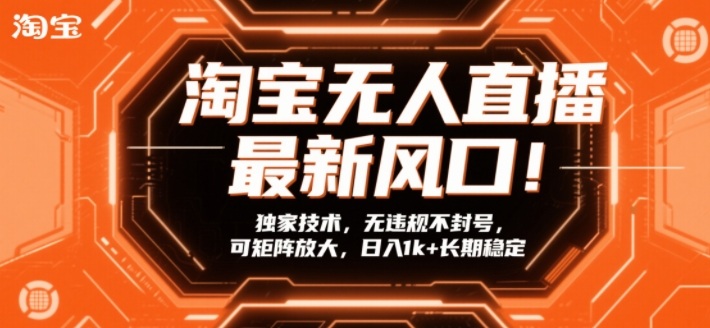 淘宝无人直播最新风口！独家技术，无违规不封号，可矩阵放大，日入1k+长期稳定【揭秘】-搞钱利器