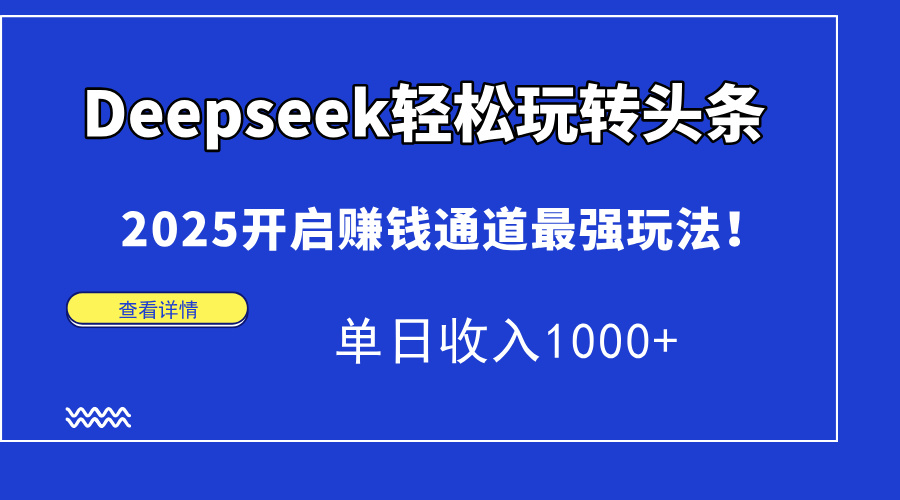 Deepseek轻松玩转头条，2025开启赚钱通道最强玩法！单日收入1000+-搞钱利器