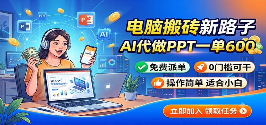 电脑搬砖新路子：AI代做PPT一单600，免费派单，0门槛可干-搞钱利器