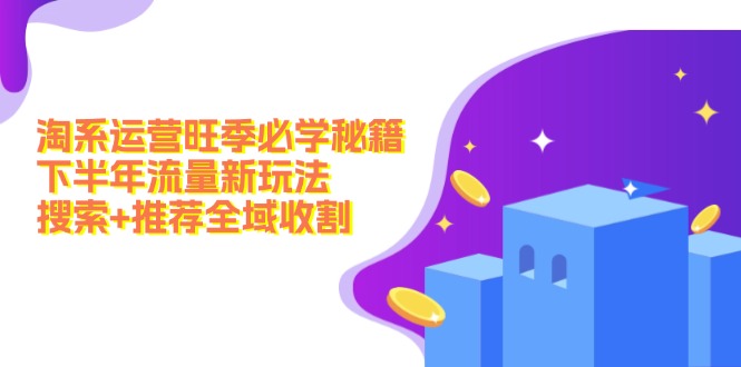 淘系运营旺季必学秘籍：下半年流量新玩法：搜索+推荐全域收割(无水印-搞钱利器