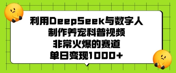 利用DeepSeek与数字人制作养宠科普视频，非常火爆的赛道，单日变现多张-搞钱利器