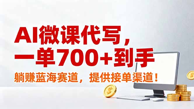 AI微课代写，一单700+到手，躺赚蓝海赛道，提供接单渠道！-搞钱利器