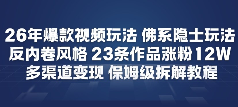 26年爆款短视频玩法，佛系隐士玩法，反内卷视频风格，23条作品涨粉12W，多渠道变现-搞钱利器