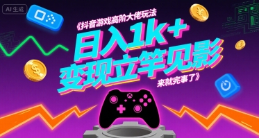 抖音游戏高阶大佬玩法，日入1k+，变现立竿见影，来就完事了【揭秘】-搞钱利器