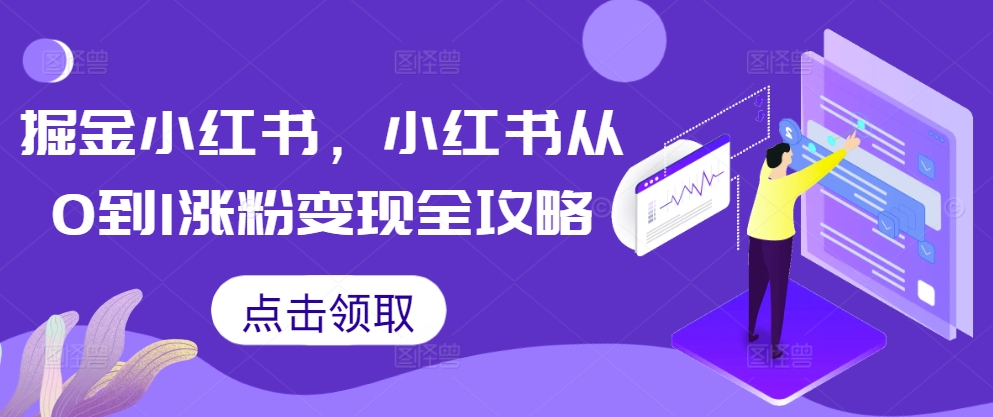 掘金小红书，小红书从0到1涨粉变现全攻略-搞钱利器