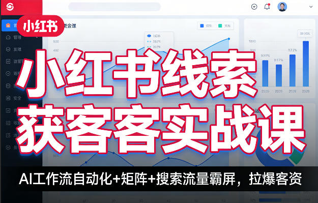小红书线索获客实战课，AI工作流自动化+矩阵+搜索流量霸屏，拉爆客资-搞钱利器
