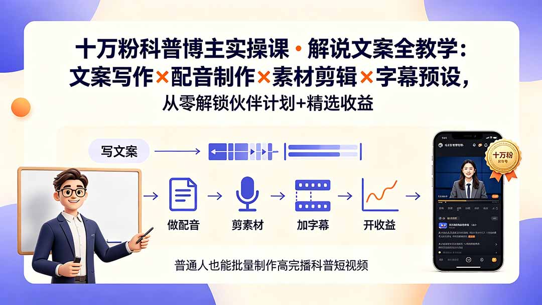 10万粉科普博主实操课-解说文案全教学：文案写作×配音制作×素材剪辑×字幕预设，从零解锁伙伴计划+精选收益-搞钱利器