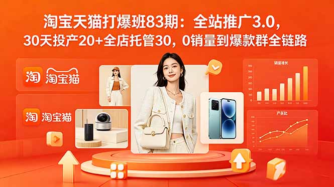 2026淘宝天猫打爆班83期：全站推广3.0，30天投产20+全店托管30，0销量到爆款群全链路-搞钱利器