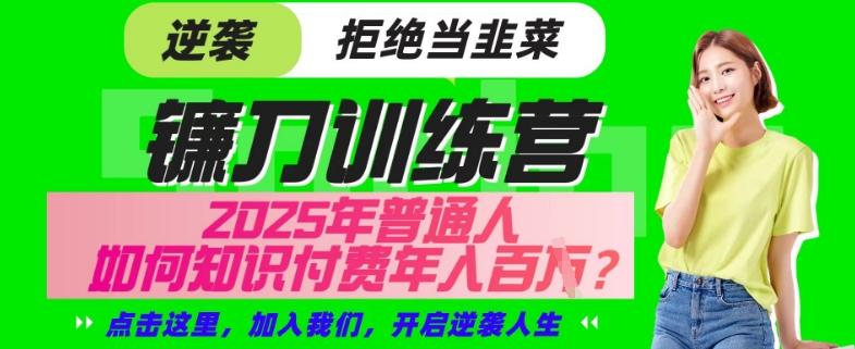 【网创项目终点站-镰刀训练营超级IP合伙人】25年普通人如何通过“知识付费”年入百个-仅此一版【揭秘】-搞钱利器