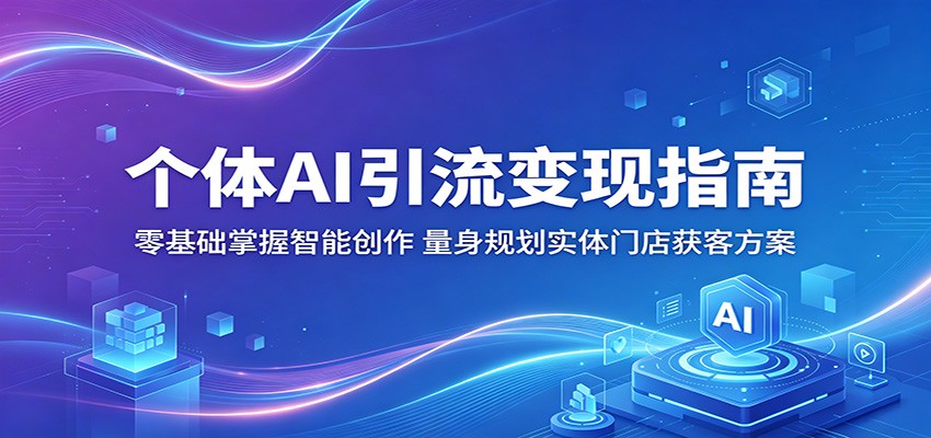 个体AI引流变现指南：零基础掌握智能创作，量身规划实体门店获客方案-搞钱利器