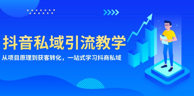 抖音私域引流教学：从项目原理到获客转化，一站式学习抖商 私域-搞钱利器