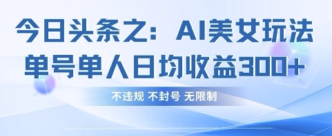 今日头条之AI美女玩法单号单人日均收益3张+，不违规 不封号 无限制-搞钱利器