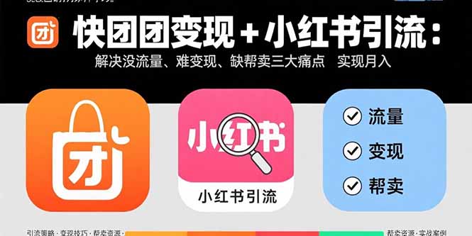 快团团变现+小红书引流：解决没流量、难变现、缺帮卖三大痛点 实现月入3w+-搞钱利器