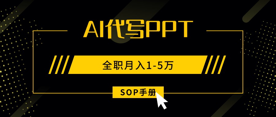 AI代写之高效制作PPT，永不失业副业兼职，全职月入1-5万【SOP手册】-搞钱利器