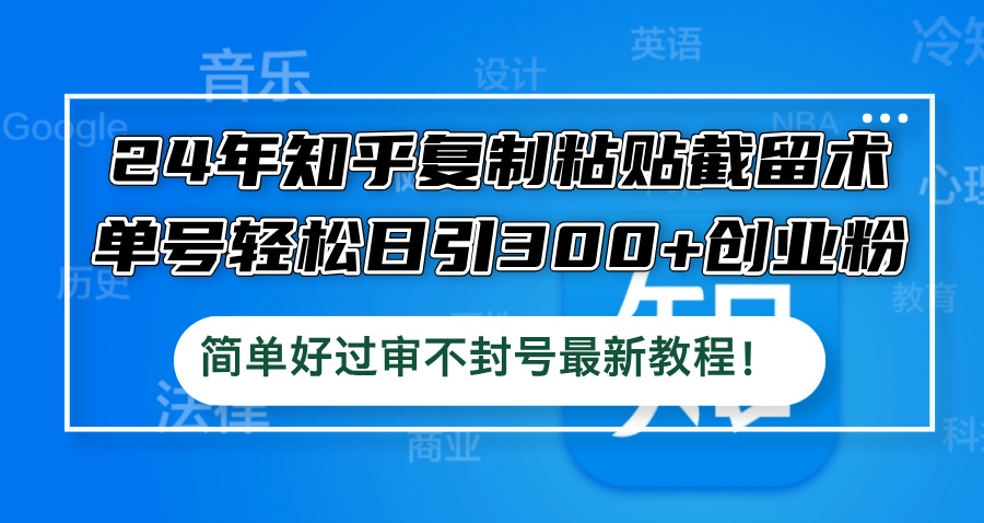 24年知乎复制粘贴截留术，单号轻松日引300+创业粉，简单好过审不封号最…-搞钱利器
