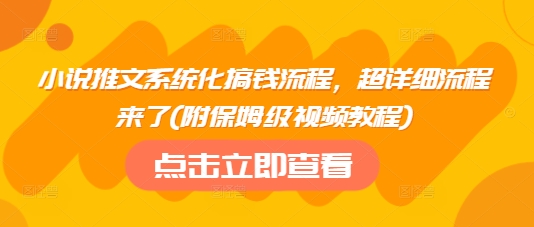 小说推文系统化搞钱流程，超详细流程来了(附保姆级视频教程)-搞钱利器