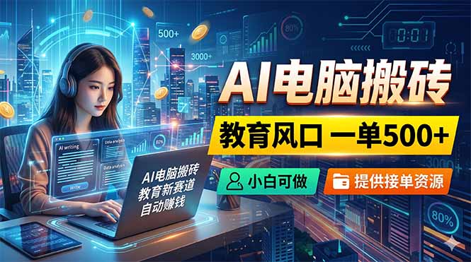 AI电脑搬砖，教育风口一单500+，小白可做，提供接单资源-搞钱利器