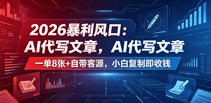 2026暴利风口：AI代写文章，一单800+自带客源，小白复制即收钱【揭秘】-搞钱利器