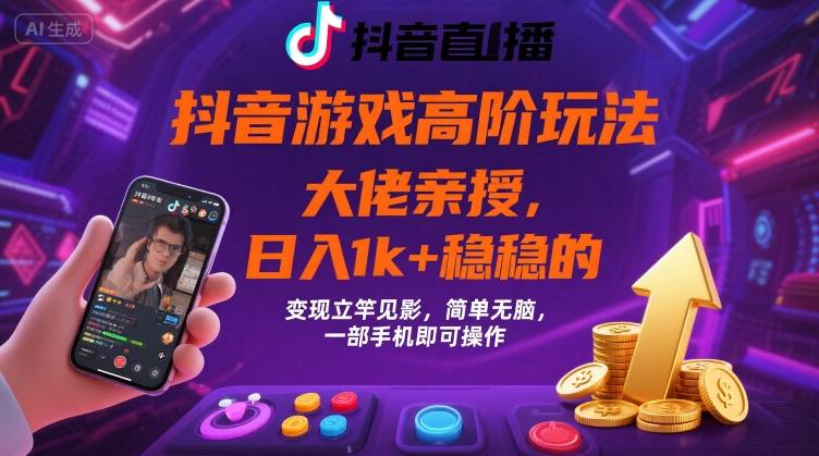抖音游戏大佬高阶玩法，日入 1k + 稳稳的，变现立竿见影，简单无脑，一部手机即可操作【揭秘】-搞钱利器