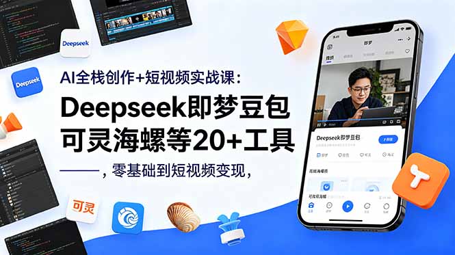 AI全栈创作+短视频实战课：Deepseek即梦豆包可灵海螺等20+工具，零基础到短视频变现-搞钱利器