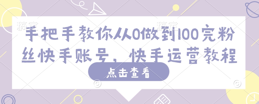 手把手教你从0做到100完粉丝快手账号，快手运营教程-搞钱利器