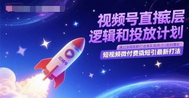 视频号直播底层逻辑和投放计划，短视频微付费撬短引最新打法-搞钱利器