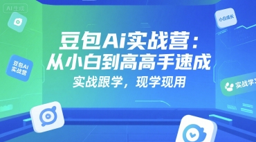 豆包Ai实战营：从小白到高手速成，实战跟学，现学现用-搞钱利器