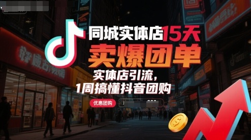 同城实体店15天卖爆团单，实体店引流，1周搞懂抖音团购-搞钱利器