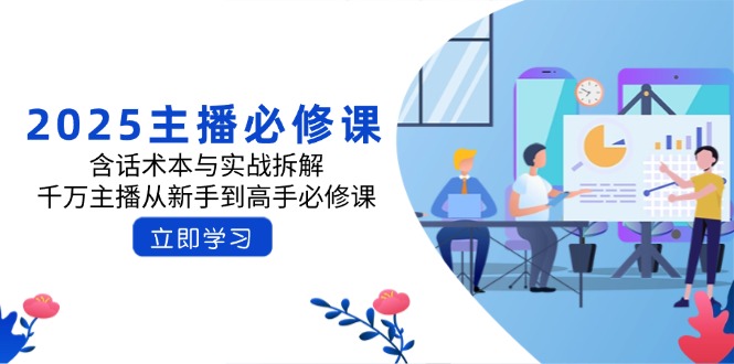 2025主播必修课：含话术本与实战拆解，千万主播从新手到高手必修课-搞钱利器