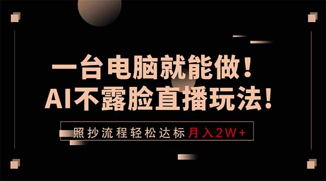 一台电脑就能做！AI不露脸直播玩法，照抄流程轻松达标月入2W+-搞钱利器