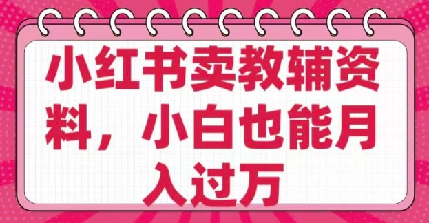 小红书卖教辅资料，0 成本，纯利润，售后成本极低，小白也能月入过W-搞钱利器