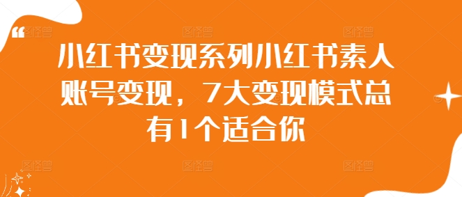 小红书变现系列小红书素人账号变现，7大变现模式总有1个适合你-搞钱利器