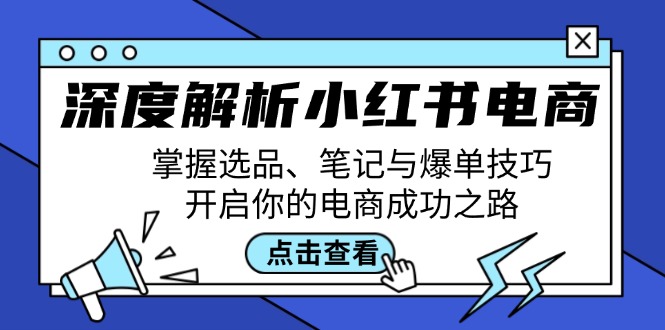 深度解析小红书电商：掌握选品、笔记与爆单技巧，开启你的电商成功之路-搞钱利器