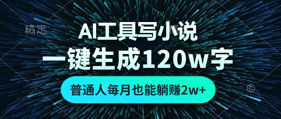 AI工具写小说，一键生成120万字，普通人每月也能躺赚2w+-搞钱利器