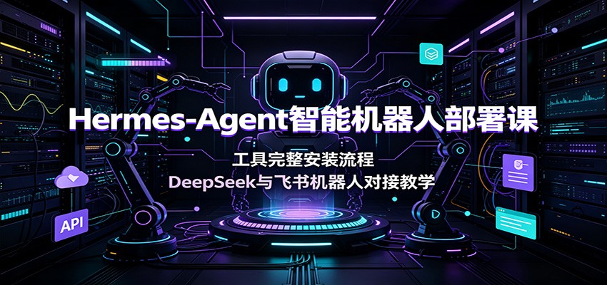 Hermes-Agent智能机器人部署课：工具完整安装流程，DeepSeek与飞书机器人对接教学-搞钱利器