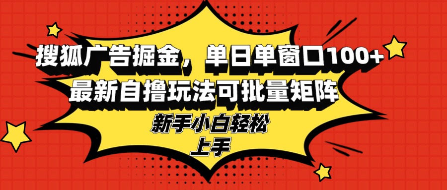 搜狐广告掘金，单日单窗口100+，最新自撸玩法可批量矩阵，适合新手小白-搞钱利器