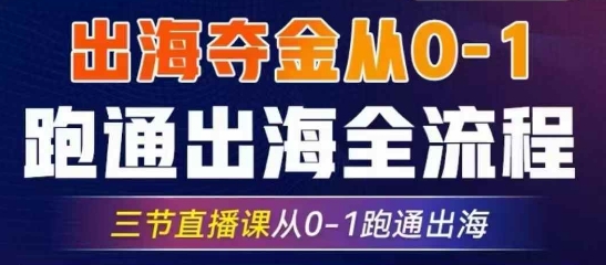 2025出海夺金从0-1跑通出海全流程，三节直播课从0-1跑通出海，教你用AI跑通全流程-搞钱利器