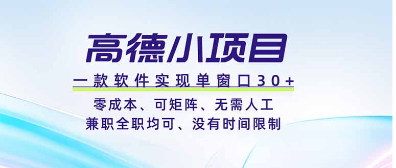 高德小项目，一款软件实现单窗口+、零成本、可矩阵、零人工、兼职全职均可、没有时间限制-搞钱利器