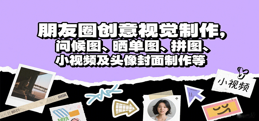 朋友圈创意视觉制作，问候图、晒单图、拼图、小视频及头像封面制作等-搞钱利器