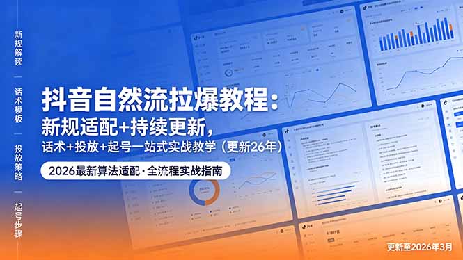 抖音自然流拉爆教程：新规适配+持续更新，话术+投放+起号一站式实战教学(更新26年5月11-搞钱利器