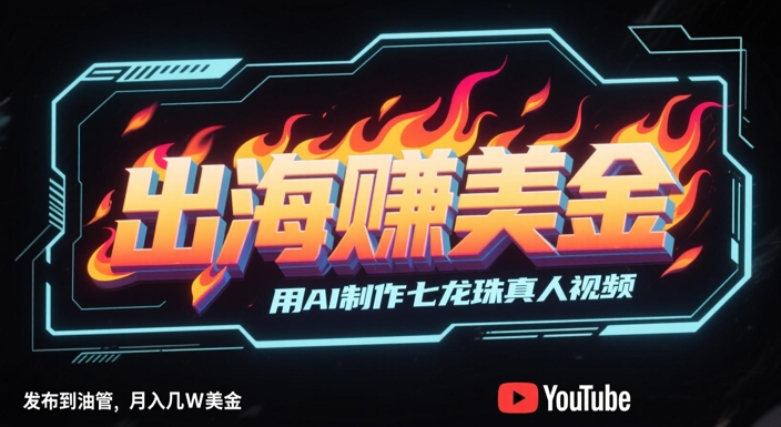 出海挣美金，用AI制作七龙珠真人视频，发布到油管，条条爆火，月入几W美刀-搞钱利器