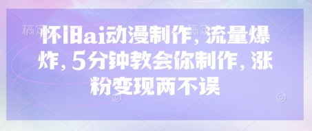 怀旧ai动漫制作，流量爆炸，5分钟教会你制作，涨粉变现两不误-搞钱利器
