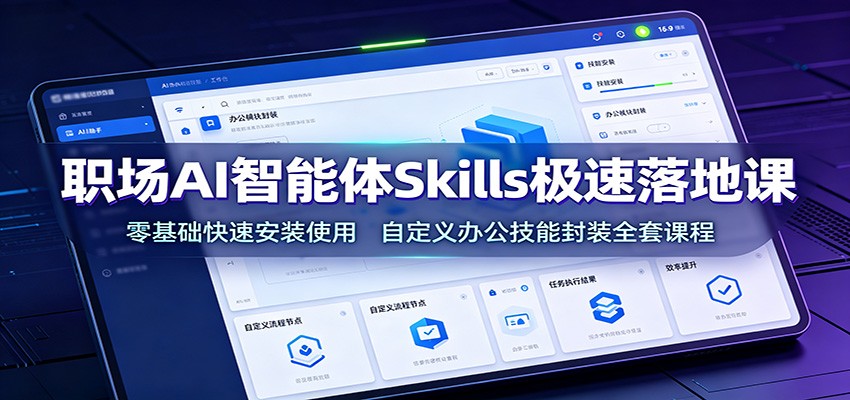 职场AI智能体Skills极速落地课：零基础快速安装使用，自定义办公技能封装全套课程-搞钱利器
