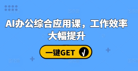 AI办公综合应用课，工作效率大幅提升-搞钱利器