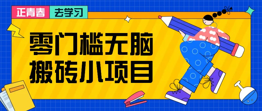 零门槛无脑搬砖小项目，花点时间一个月多收入1-2K，绝对适合新手操作！-搞钱利器