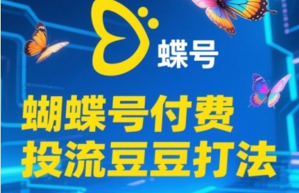 2025蝴蝶号付费投流豆豆打法，助新手快速掌握付费流量撬动自然流的核心玩法-搞钱利器