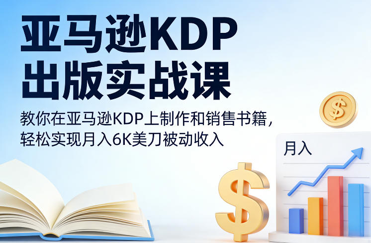 亚马逊KDP出版实战课，教你在亚马逊KDP上制作和销售书籍，轻松实现月入6K美刀被动收入-搞钱利器