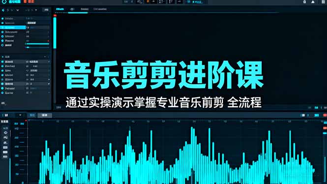 音乐剪辑进阶课：通过实操演示掌握专业的音乐剪辑全流程技能-搞钱利器