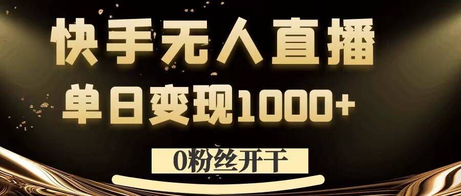 0粉丝开干，快手无人直播，单日变现1k+【揭秘】-搞钱利器